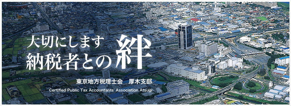 神奈川県厚木市、愛川町および県央周辺の税理士と税理士法人が所属する団体、東京地方税理士会厚木支部のホームページです。事務所は神奈川県厚木市にあります。